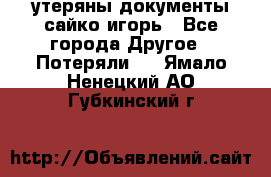 утеряны документы сайко игорь - Все города Другое » Потеряли   . Ямало-Ненецкий АО,Губкинский г.